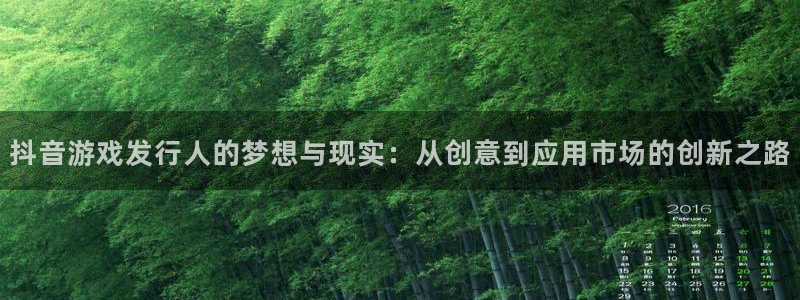 im电竞官网平台代理开号流程：抖音游戏发行人的梦想与现实：从创意到应用市场的创新之路