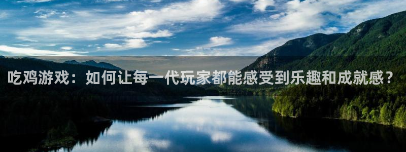 im电竞官网注册方法视频下载：吃鸡游戏：如何让每一代玩家都能感受到乐趣和成就感？