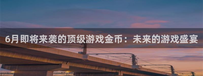 江苏im电竞智得新材料有限公司：6月即将来袭的顶级游戏金币：未来的游戏盛宴