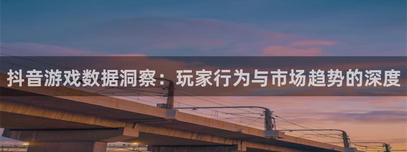 im电竞lvnces是什么档次：抖音游戏数据洞察：玩家行为与市场趋势的深度