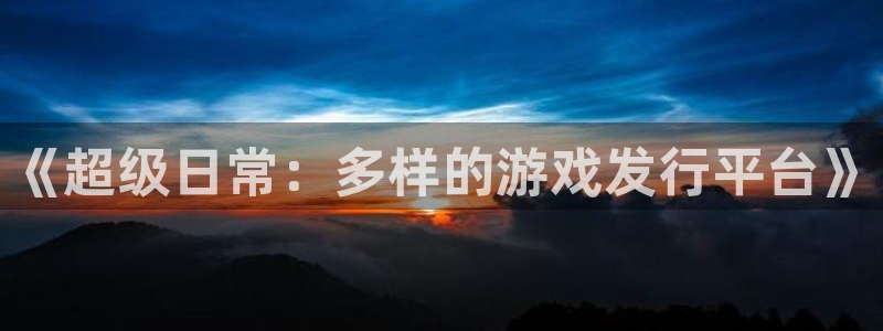 im电竞子寓意：《超级日常：多样的游戏发行平台》