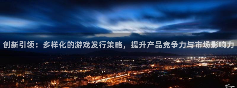 im电竞子招聘：创新引领：多样化的游戏发行策略，提升产品竞争力与市场影响力